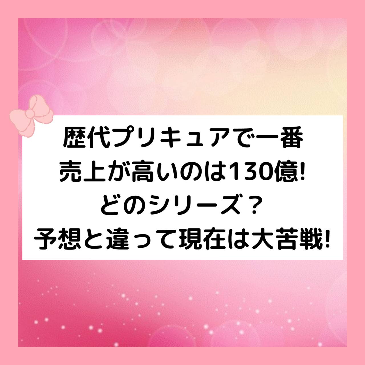 歴代プリキュアシリーズで１番売れたのは130億！どのシリーズ？予想と違って現在は大苦戦！