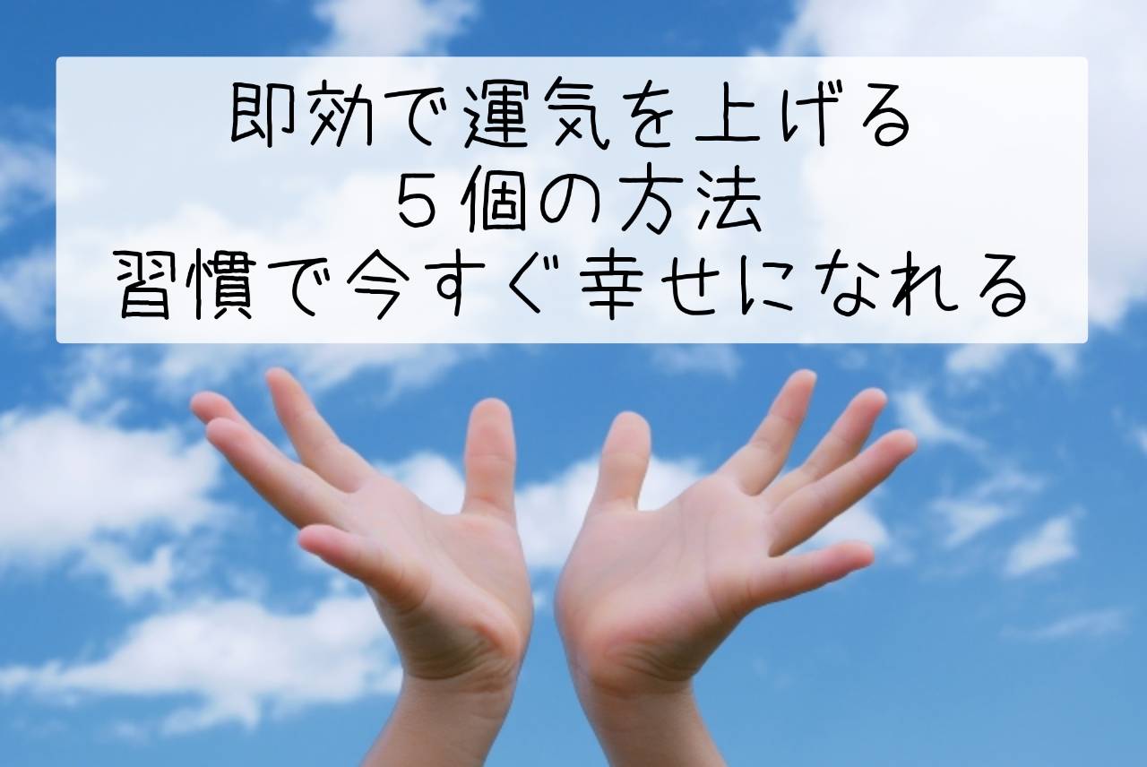 即効で運気を上げる５個の方法・身近な習慣で今すぐ幸せになれる