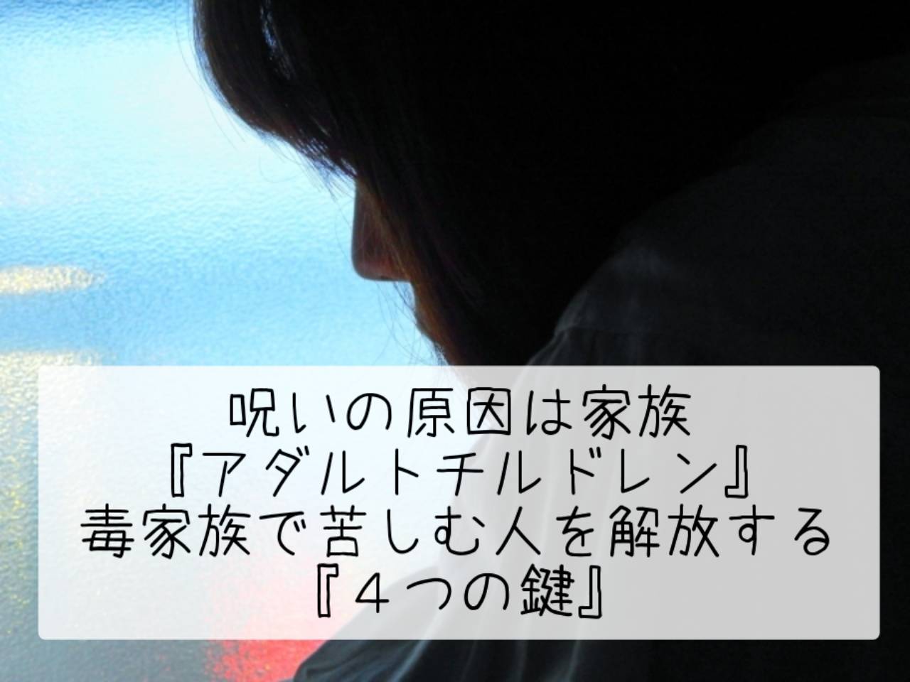 呪いの原因は家族『アダルトチルドレン』毒家族で苦しむ人を解放する為の『４つの鍵』