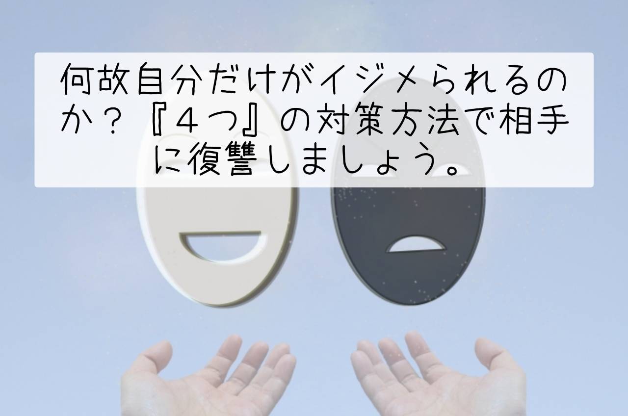 何故自分だけがイジメられるのか?『4つ』の対策方法で相手に復讐しましょう。