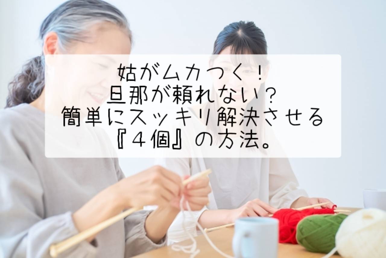 姑がムカつく！旦那が頼れない？簡単にスッキリ解決させる『４個』の方法。